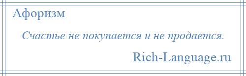 
    Счастье не покупается и не продается.