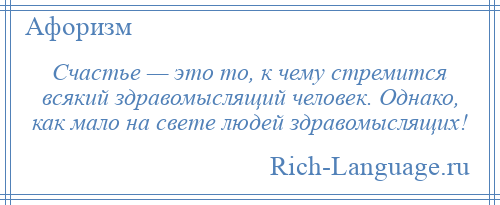 
    Счастье — это то, к чему стремится всякий здравомыслящий человек. Однако, как мало на свете людей здравомыслящих!