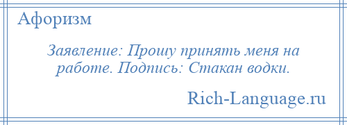 
    Заявление: Прошу принять меня на работе. Подпись: Стакан водки.