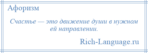 
    Счастье — это движение души в нужном ей направлении.