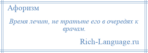 
    Время лечит, не тратьте его в очередях к врачам.