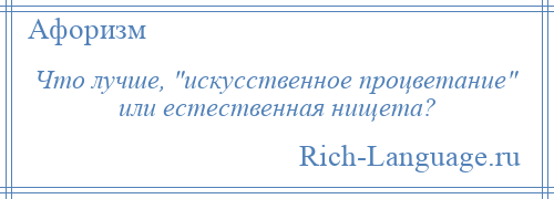 
    Что лучше, искусственное процветание или естественная нищета?