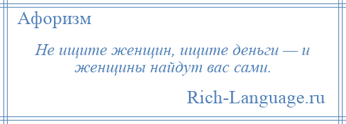 
    Не ищите женщин, ищите деньги — и женщины найдут вас сами.