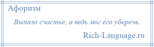 
    Выпало счастье, а ведь мог его уберечь.