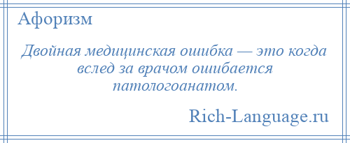 
    Двойная медицинская ошибка — это когда вслед за врачом ошибается патологоанатом.