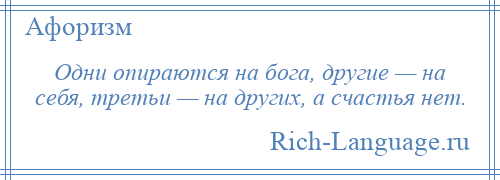 
    Одни опираются на бога, другие — на себя, третьи — на других, а счастья нет.