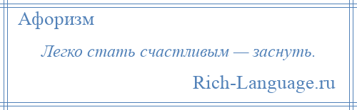 
    Легко стать счастливым — заснуть.