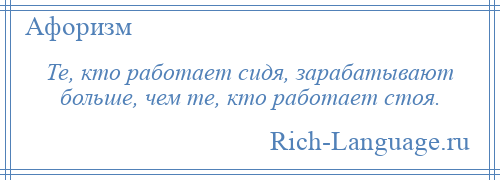 
    Те, кто работает сидя, зарабатывают больше, чем те, кто работает стоя.