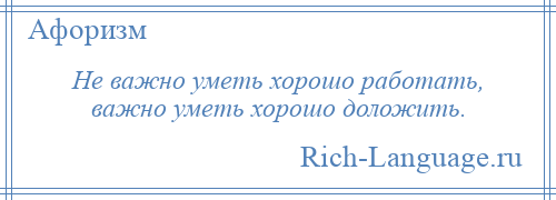 
    Не важно уметь хорошо работать, важно уметь хорошо доложить.