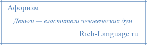 
    Деньги — властители человеческих дум.