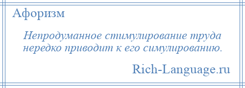 
    Непродуманное стимулирование труда нередко приводит к его симулированию.