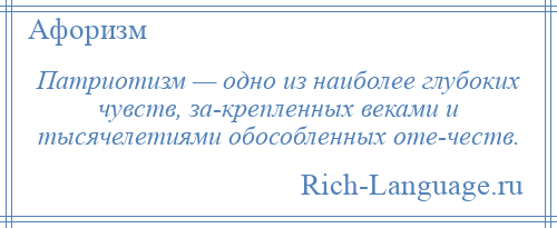 
    Патриотизм — одно из наиболее глубоких чувств, за­крепленных веками и тысячелетиями обособленных оте­честв.