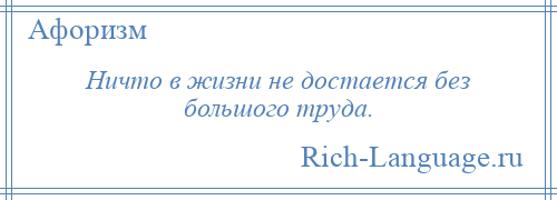 
    Ничто в жизни не достается без большого труда.