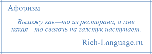 
    Выхожу как—то из ресторана, а мне какая—то сволочь на галстук наступает.