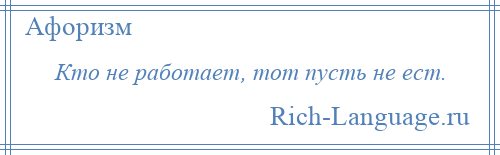 
    Кто не работает, тот пусть не ест.