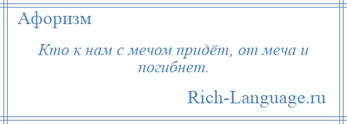 
    Кто к нам с мечом придёт, от меча и погибнет.