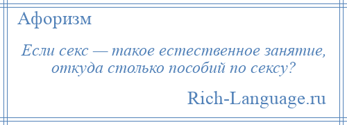 
    Если секс — такое естественное занятие, откуда столько пособий по сексу?