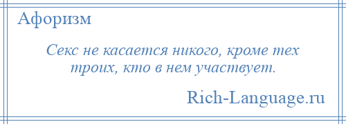 
    Секс не касается никого, кроме тех троих, кто в нем участвует.