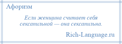 
    Если женщина считает себя сексапильной — она сексапильна.