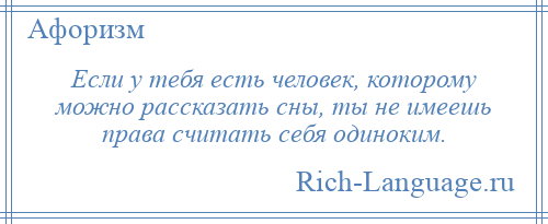 
    Если у тебя есть человек, которому можно рассказать сны, ты не имеешь права считать себя одиноким.