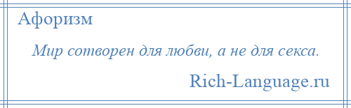 
    Мир сотворен для любви, а не для секса.