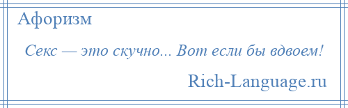 
    Секс — это скучно... Вот если бы вдвоем!