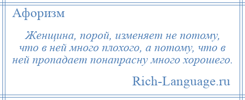 
    Женщина, порой, изменяет не потому, что в ней много плохого, а потому, что в ней пропадает понапрасну много хорошего.