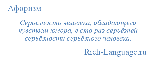 
    Серьёзность человека, обладающего чувством юмора, в сто раз серьёзней серьёзности серьёзного человека.