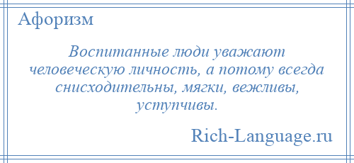 
    Воспитанные люди уважают человеческую личность, а потому всегда снисходительны, мягки, вежливы, уступчивы.