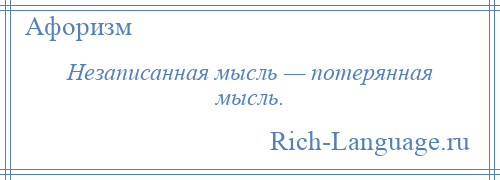 
    Незаписанная мысль — потерянная мысль.