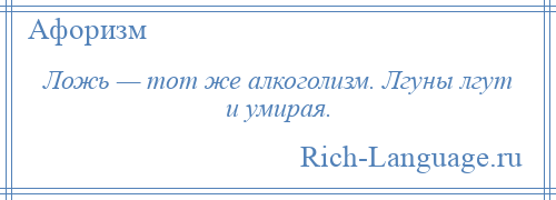 
    Ложь — тот же алкоголизм. Лгуны лгут и умирая.