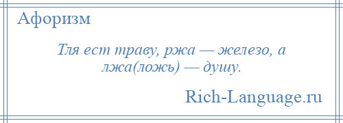 
    Тля ест траву, ржа — железо, а лжа(ложь) — душу.