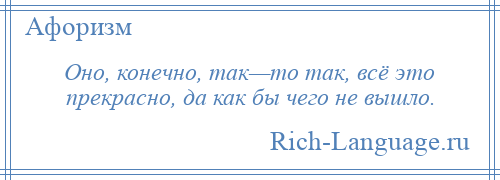 
    Оно, конечно, так—то так, всё это прекрасно, да как бы чего не вышло.