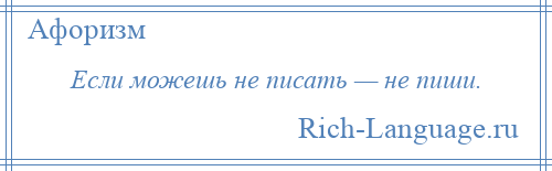 
    Если можешь не писать — не пиши.