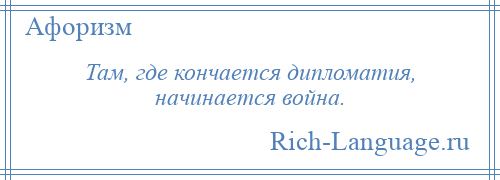 
    Там, где кончается дипломатия, начинается война.