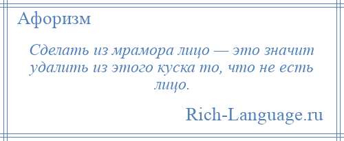 
    Сделать из мрамора лицо — это значит удалить из этого куска то, что не есть лицо.