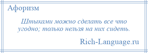 
    Штыками можно сделать все что угодно; только нельзя на них сидеть.