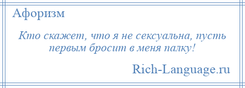 
    Кто скажет, что я не сексуальна, пусть первым бросит в меня палку!