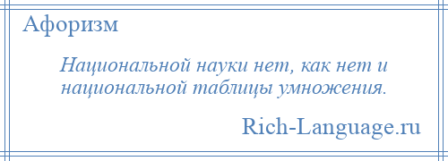 
    Национальной науки нет, как нет и национальной таблицы умножения.