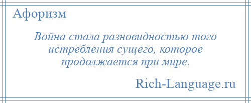 
    Война стала разновидностью того истребления сущего, которое продолжается при мире.