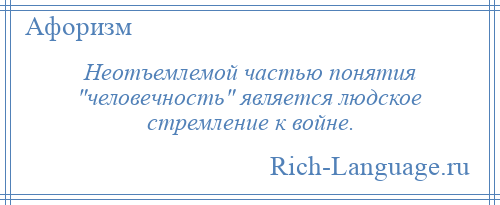 
    Неотъемлемой частью понятия человечность является людское стремление к войне.