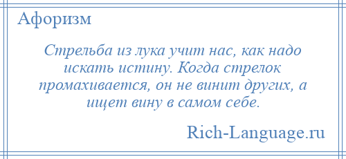 
    Стрельба из лука учит нас, как надо искать истину. Когда стрелок промахивается, он не винит других, а ищет вину в самом себе.