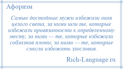 
    Самые достойные мужи избежали оков целого света, за ними шли те, которые избежали привязанности к определенному месту, за ними — те, которые избежали соблазнов плоти, за ними — те, которые смогли избежать злословия.