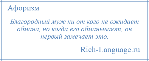 
    Благородный муж ни от кого не ожидает обмана, но когда его обманывают, он первый замечает это.