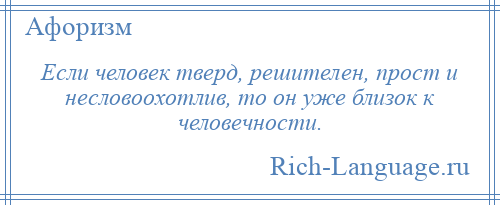 
    Если человек тверд, решителен, прост и несловоохотлив, то он уже близок к человечности.