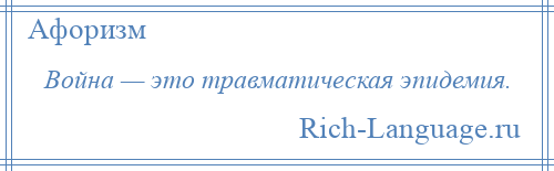 
    Война — это травматическая эпидемия.