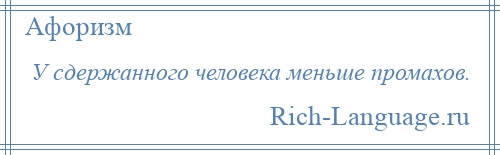 
    У сдержанного человека меньше промахов.