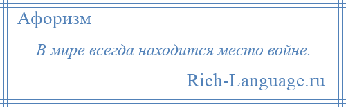 
    В мире всегда находится место войне.