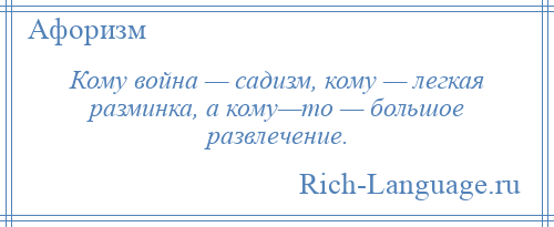 
    Кому война — садизм, кому — легкая разминка, а кому—то — большое развлечение.