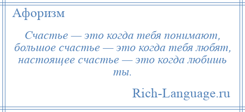 
    Счастье — это когда тебя понимают, большое счастье — это когда тебя любят, настоящее счастье — это когда любишь ты.